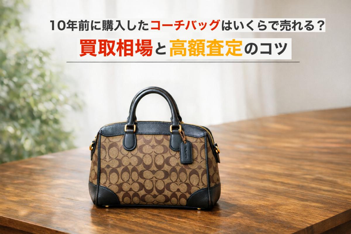 10年前に購入したコーチバッグはいくらで売れる？買取相場と高額査定の 